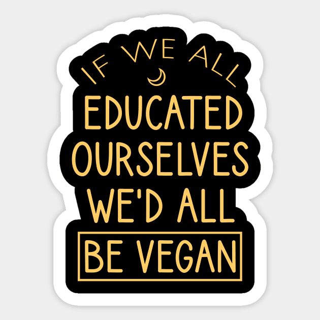 If we all educated ourselves we'd all be vegan Sticker by cypryanus